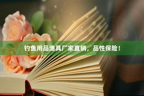 钓鱼用品渔具厂家直销，品性保险！